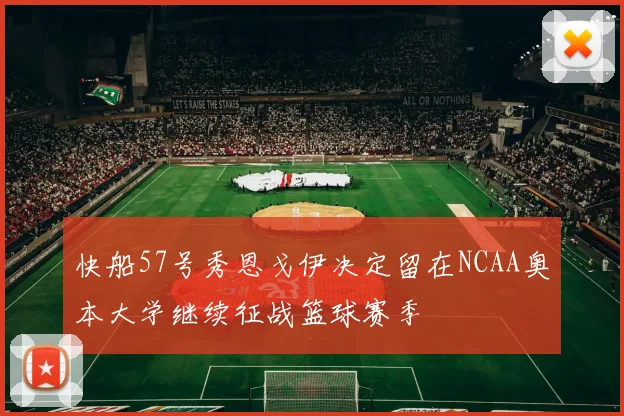 快船57号秀恩戈伊决定留在NCAA奥本大学继续征战篮球赛季