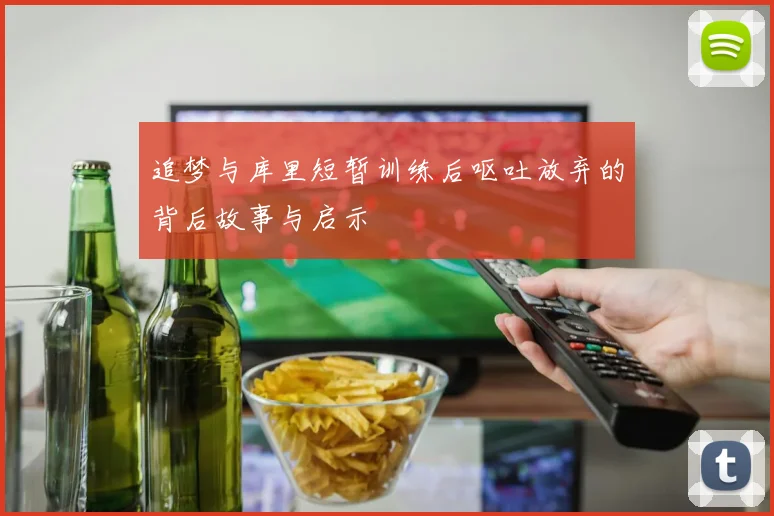 追梦与库里短暂训练后呕吐放弃的背后故事与启示