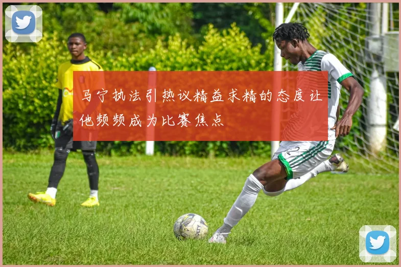 马宁执法引热议精益求精的态度让他频频成为比赛焦点