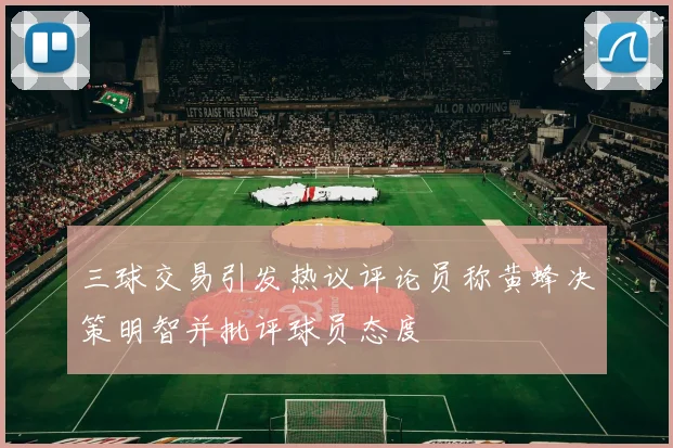 三球交易引发热议评论员称黄蜂决策明智并批评球员态度