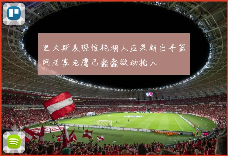 里夫斯表现惊艳湖人应果断出手篮网活塞老鹰已蠢蠢欲动抢人
